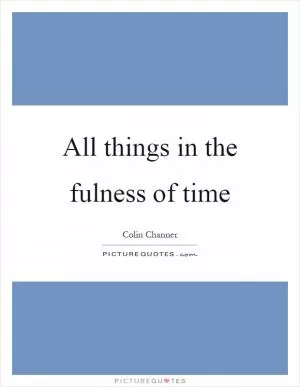 All things in the fulness of time Picture Quote #1
