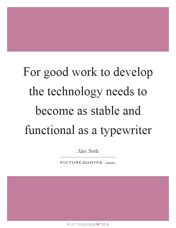 For good work to develop the technology needs to become as stable and functional as a typewriter Picture Quote #1