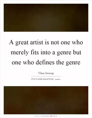 A great artist is not one who merely fits into a genre but one who defines the genre Picture Quote #1