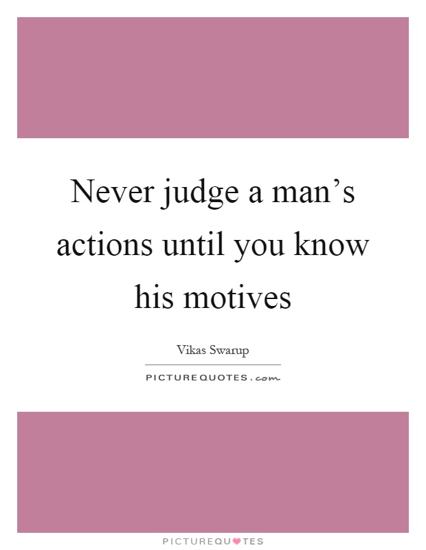 Never judge a man's actions until you know his motives Picture Quote #1