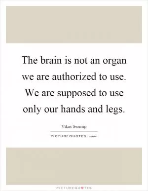 The brain is not an organ we are authorized to use. We are supposed to use only our hands and legs Picture Quote #1
