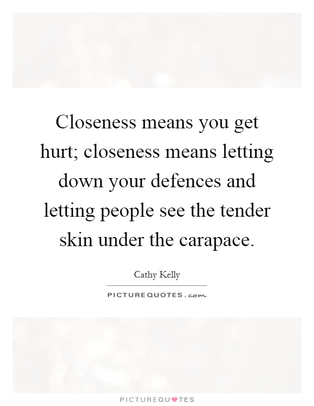 Closeness means you get hurt; closeness means letting down your defences and letting people see the tender skin under the carapace Picture Quote #1