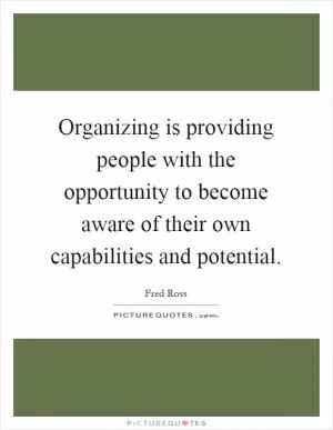 Organizing is providing people with the opportunity to become aware of their own capabilities and potential Picture Quote #1