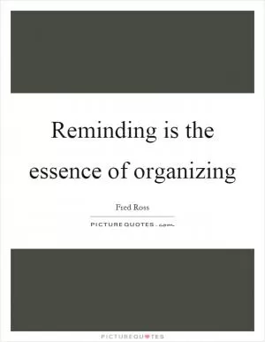 Reminding is the essence of organizing Picture Quote #1