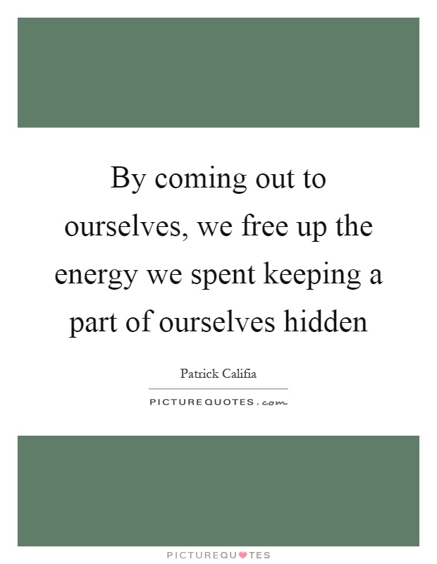 By coming out to ourselves, we free up the energy we spent keeping a part of ourselves hidden Picture Quote #1