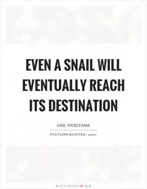 Even a snail will eventually reach its destination Picture Quote #1