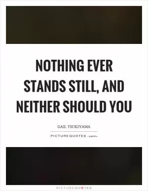 Nothing ever stands still, and neither should you Picture Quote #1