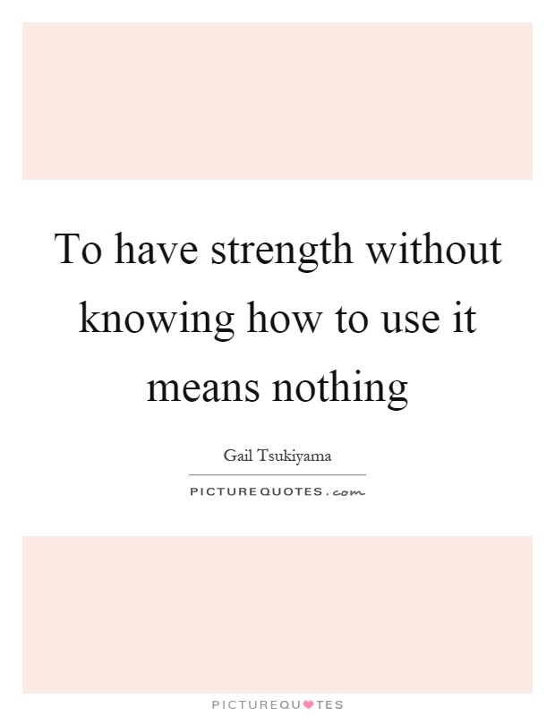 To have strength without knowing how to use it means nothing Picture Quote #1