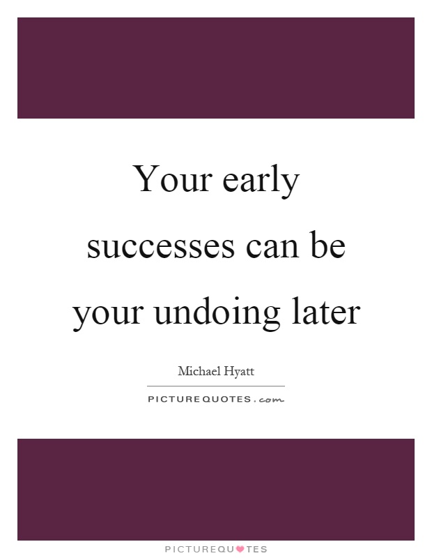 Your early successes can be your undoing later Picture Quote #1