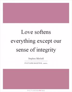 Love softens everything except our sense of integrity Picture Quote #1