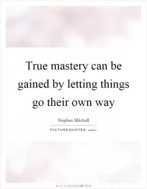 True mastery can be gained by letting things go their own way Picture Quote #1