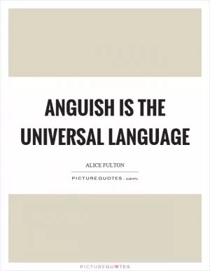 Anguish is the universal language Picture Quote #1