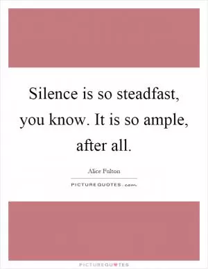 Silence is so steadfast, you know. It is so ample, after all Picture Quote #1