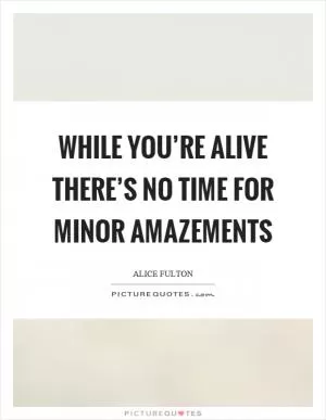 While you’re alive there’s no time for minor amazements Picture Quote #1