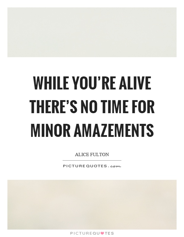 While you're alive there's no time for minor amazements Picture Quote #1