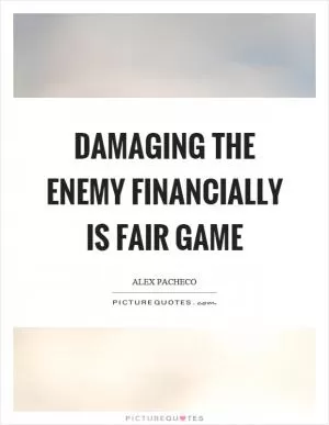 Damaging the enemy financially is fair game Picture Quote #1