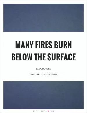 Many fires burn below the surface Picture Quote #1