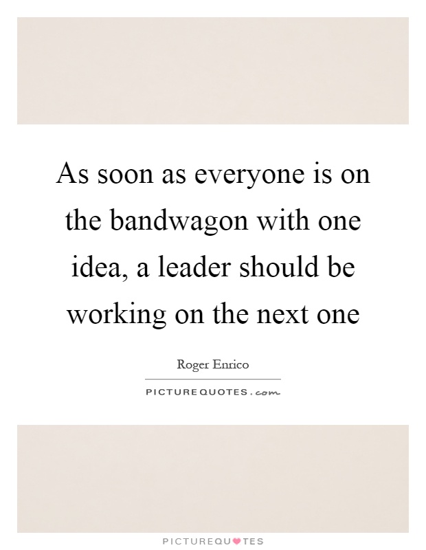 As soon as everyone is on the bandwagon with one idea, a leader should be working on the next one Picture Quote #1