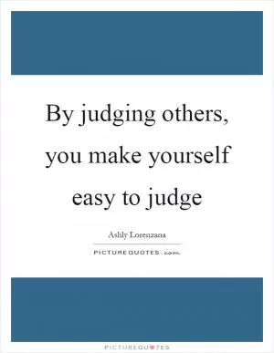 By judging others, you make yourself easy to judge Picture Quote #1