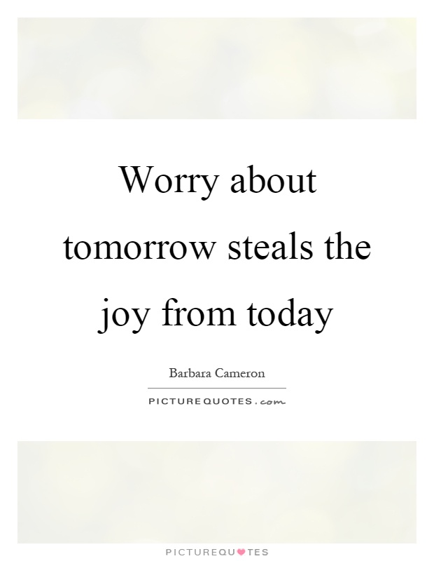 Worry about tomorrow steals the joy from today Picture Quote #1