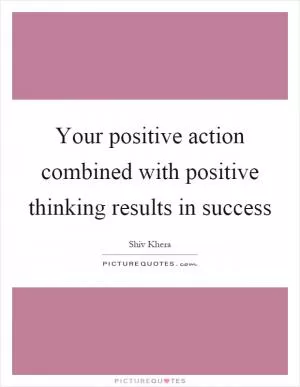 Your positive action combined with positive thinking results in success Picture Quote #1