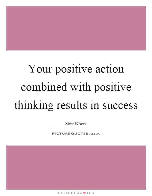 Your positive action combined with positive thinking results in success Picture Quote #1