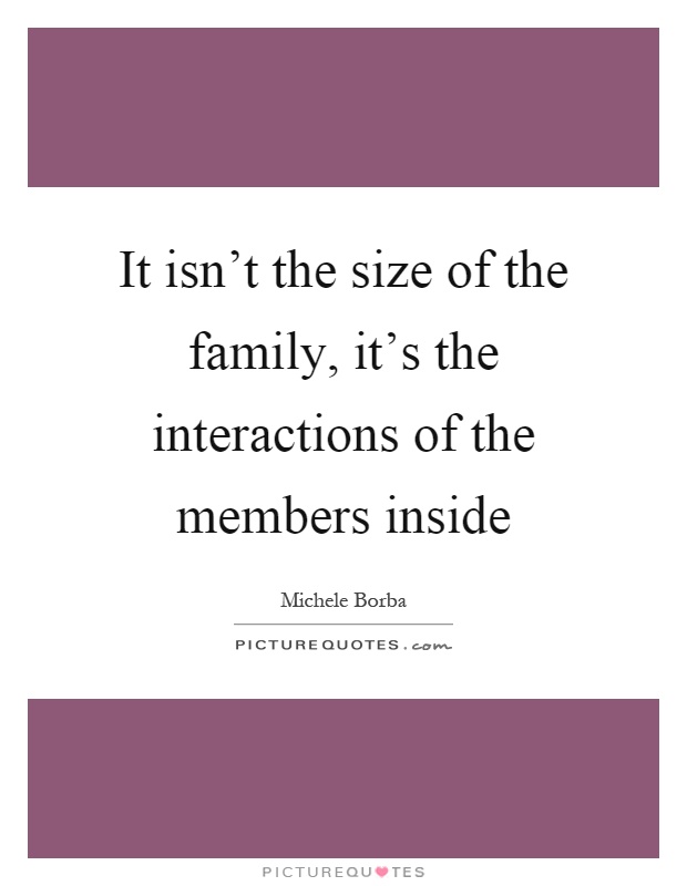 It isn't the size of the family, it's the interactions of the members inside Picture Quote #1