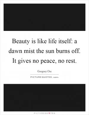 Beauty is like life itself: a dawn mist the sun burns off. It gives no peace, no rest Picture Quote #1
