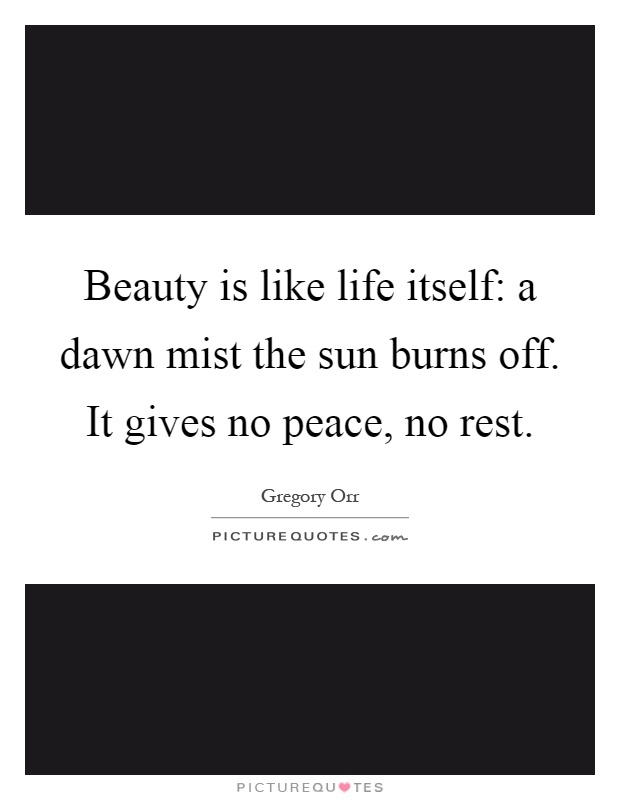 Beauty is like life itself: a dawn mist the sun burns off. It gives no peace, no rest Picture Quote #1