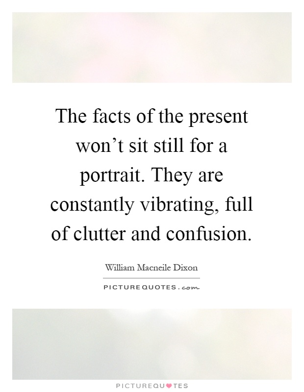 The facts of the present won't sit still for a portrait. They are constantly vibrating, full of clutter and confusion Picture Quote #1