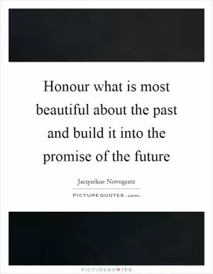 Honour what is most beautiful about the past and build it into the promise of the future Picture Quote #1