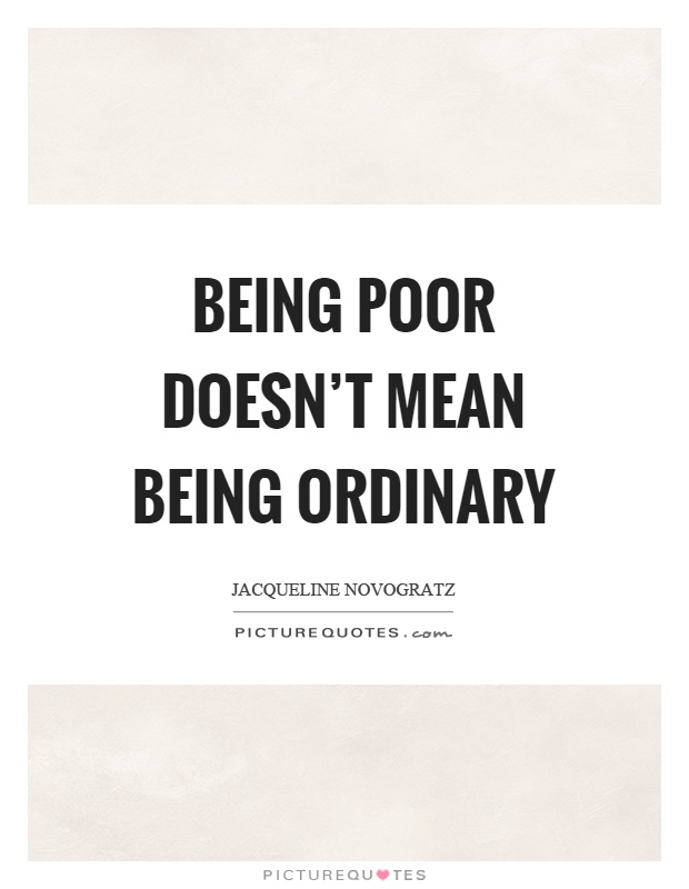 Being poor doesn't mean being ordinary Picture Quote #1