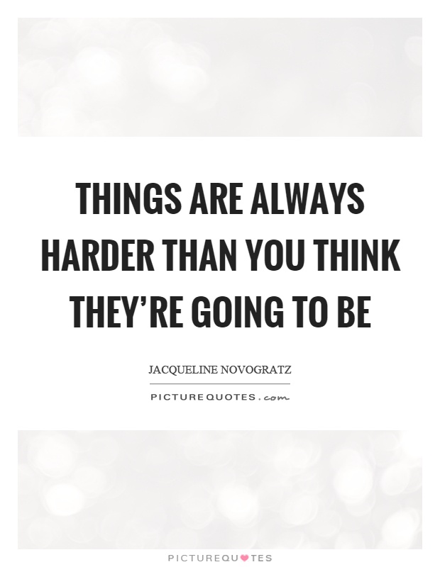 Things are always harder than you think they're going to be Picture Quote #1