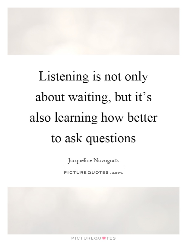 Listening is not only about waiting, but it's also learning how better to ask questions Picture Quote #1