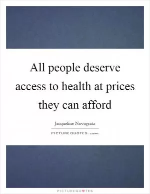 All people deserve access to health at prices they can afford Picture Quote #1