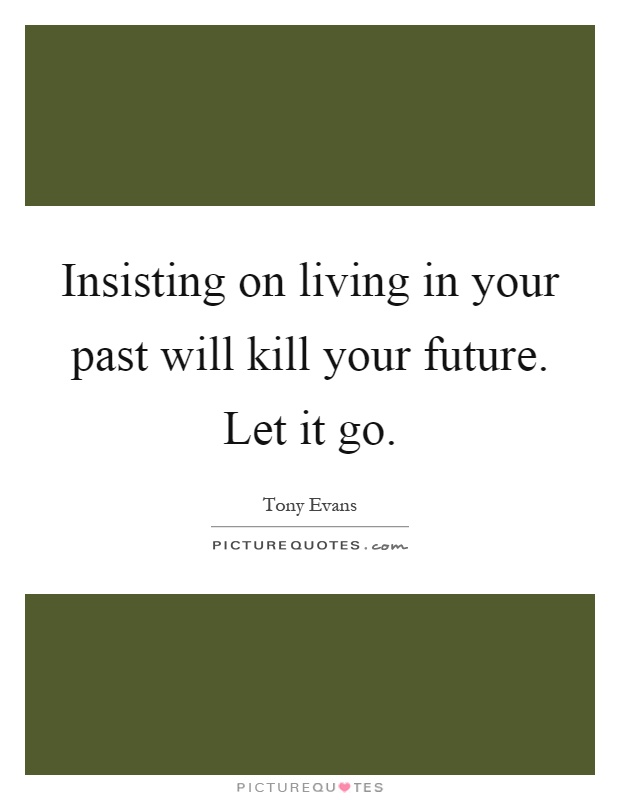 Insisting on living in your past will kill your future. Let it go Picture Quote #1