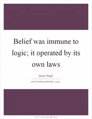 Belief was immune to logic; it operated by its own laws Picture Quote #1