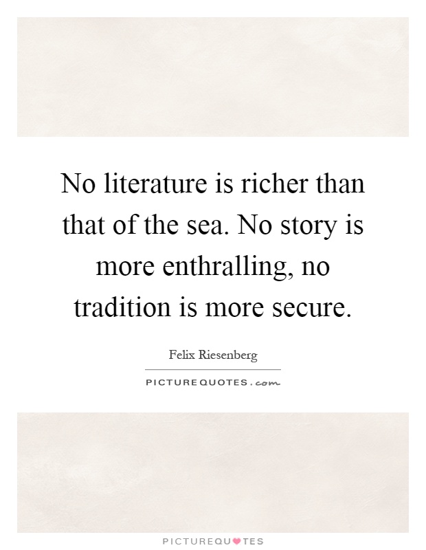 No literature is richer than that of the sea. No story is more enthralling, no tradition is more secure Picture Quote #1