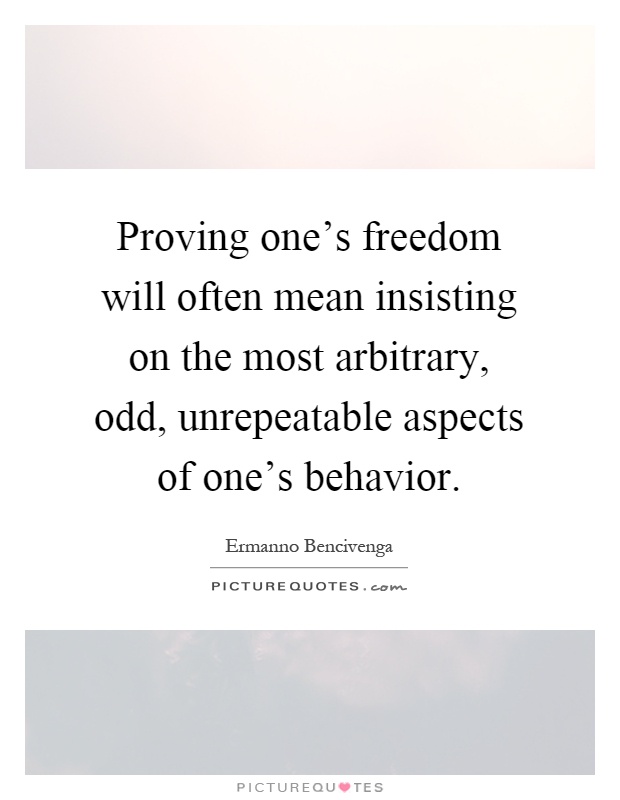 Proving one's freedom will often mean insisting on the most arbitrary, odd, unrepeatable aspects of one's behavior Picture Quote #1