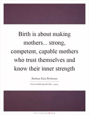 Birth is about making mothers... strong, competent, capable mothers who trust themselves and know their inner strength Picture Quote #1