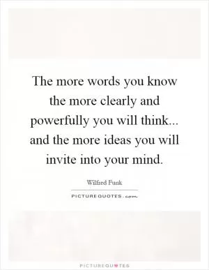 The more words you know the more clearly and powerfully you will think... and the more ideas you will invite into your mind Picture Quote #1