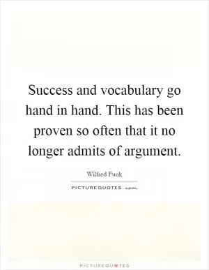 Success and vocabulary go hand in hand. This has been proven so often that it no longer admits of argument Picture Quote #1