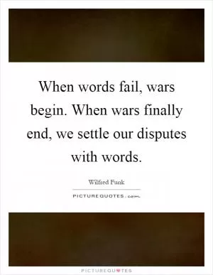 When words fail, wars begin. When wars finally end, we settle our disputes with words Picture Quote #1
