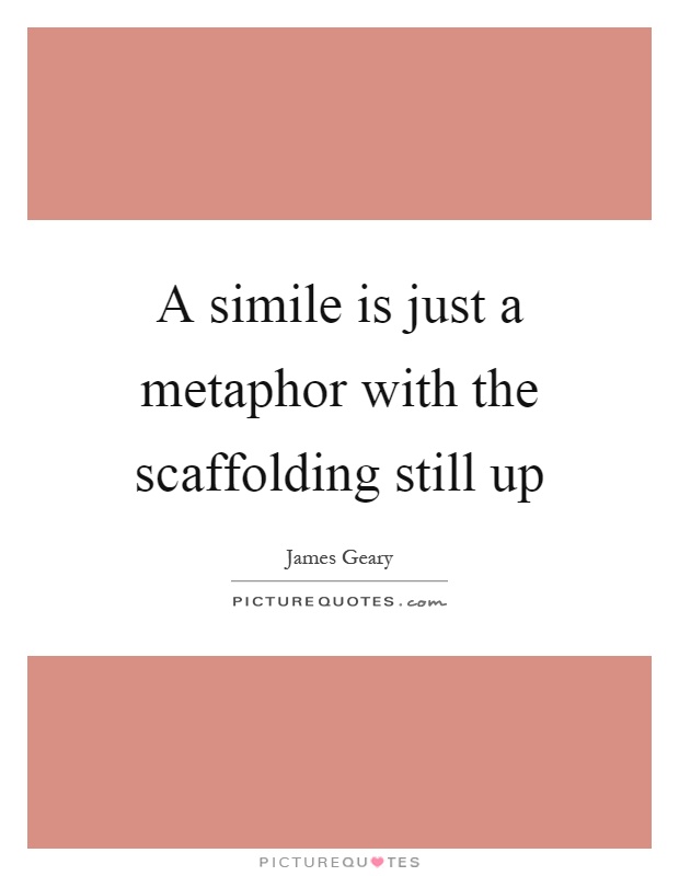 A simile is just a metaphor with the scaffolding still up Picture Quote #1