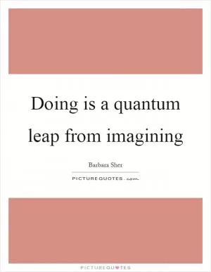 Doing is a quantum leap from imagining Picture Quote #1