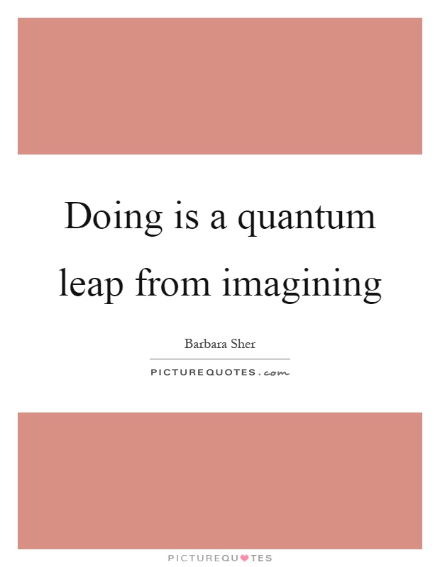 Doing is a quantum leap from imagining Picture Quote #1