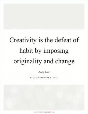 Creativity is the defeat of habit by imposing originality and change Picture Quote #1