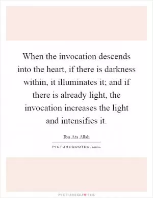 When the invocation descends into the heart, if there is darkness within, it illuminates it; and if there is already light, the invocation increases the light and intensifies it Picture Quote #1