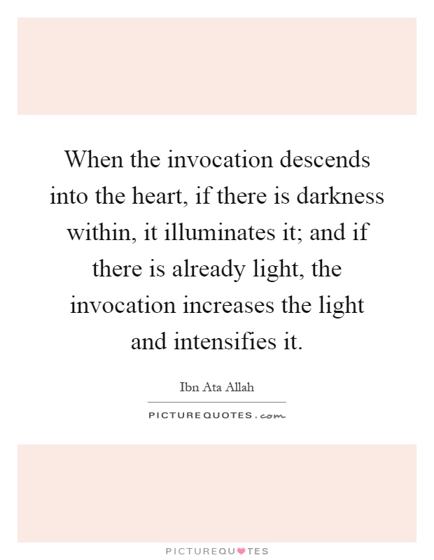 When the invocation descends into the heart, if there is darkness within, it illuminates it; and if there is already light, the invocation increases the light and intensifies it Picture Quote #1