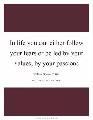 In life you can either follow your fears or be led by your values, by your passions Picture Quote #1